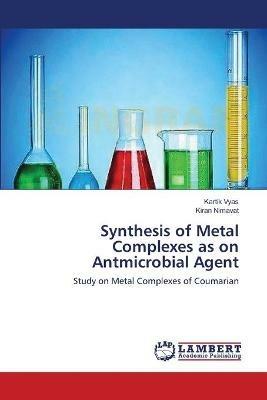 Synthesis of Metal Complexes as on Antmicrobial Agent - Kartik Vyas,Kiran Nimavat - cover