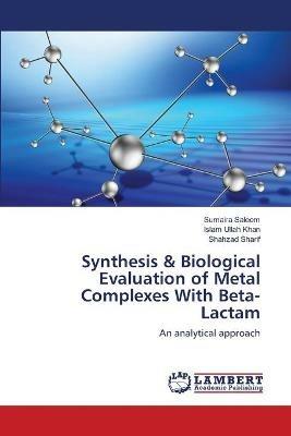 Synthesis & Biological Evaluation of Metal Complexes With Beta-Lactam - Sumaira Saleem,Islam Ullah Khan,Shahzad Sharif - cover