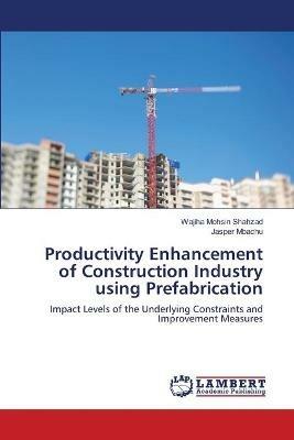 Productivity Enhancement of Construction Industry using Prefabrication - Wajiha Mohsin Shahzad,Jasper Mbachu - cover