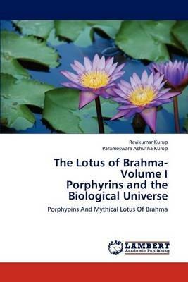 The Lotus of Brahma- Volume I Porphyrins and the Biological Universe - Ravikumar Kurup,Parameswara Achutha Kurup - cover