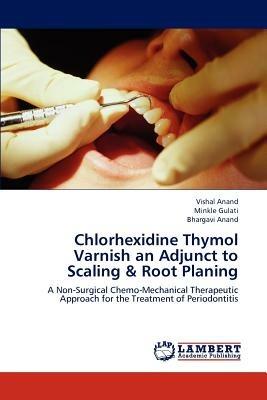 Chlorhexidine Thymol Varnish an Adjunct to Scaling & Root Planing - Vishal Anand,Minkle Gulati,Bhargavi Anand - cover