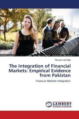 The Integration of Financial Markets: Empirical Evidence from Pakistan - Muhammad Sajid - cover