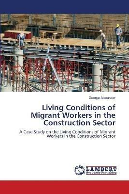 Living Conditions of Migrant Workers in the Construction Sector - George Alexander - cover