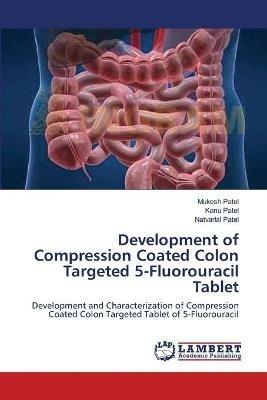 Development of Compression Coated Colon Targeted 5-Fluorouracil Tablet - Mukesh Patel,Kanu Patel,Natvarlal Patel - cover
