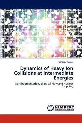 Dynamics of Heavy Ion Collisions at Intermediate Energies - Sanjeev Kumar - cover