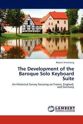 The Development of the Baroque Solo Keyboard Suite - Armstrong Robert - cover