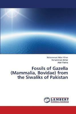 Fossils of Gazella (Mammalia, Bovidae) from the Siwaliks of Pakistan - Muhammad Akbar Khan,Muhammad Akhtar,Allah Rakha - cover