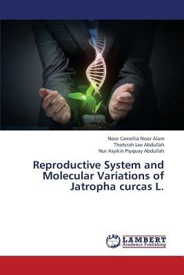 Reproductive System and Molecular Variations of Jatropha curcas L. - Noor Alam Noor Camellia,Abdullah Thohirah Lee,Abdullah Nur Asyikin Psyquay - cover