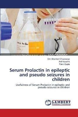 Serum Prolactin in epileptic and pseudo seizures in children - Om Shankar Chaurasiya,Anil Kaushik,Parul Gupta - cover