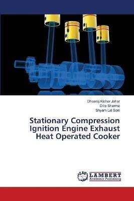 Stationary Compression Ignition Engine Exhaust Heat Operated Cooker - Dheeraj Kishor Johar,Dilip Sharma,Shyam Lal Soni - cover