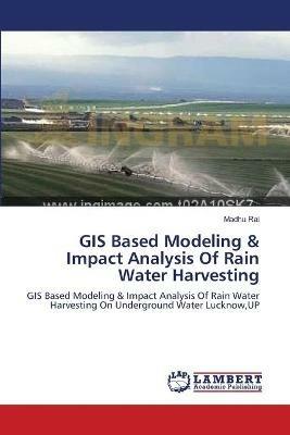 GIS Based Modeling & Impact Analysis Of Rain Water Harvesting - Madhu Rai - cover