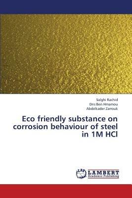 Eco friendly substance on corrosion behaviour of steel in 1M HCl - Salghi Rachid,Dris Ben Hmamou,Abdelkader Zarrouk - cover