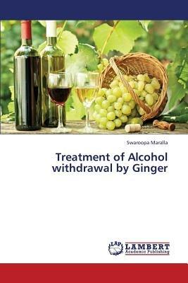 Treatment of Alcohol withdrawal by Ginger - Swaroopa Maralla - cover