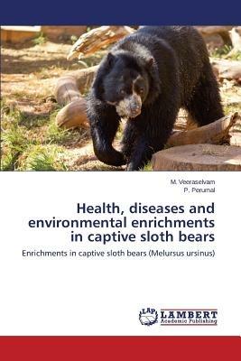 Health, diseases and environmental enrichments in captive sloth bears - M Veeraselvam,P Perumal - cover