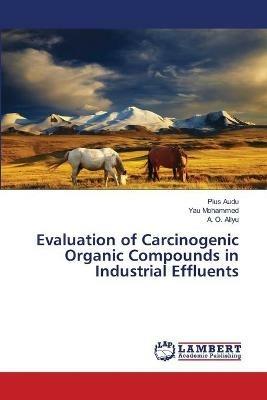 Evaluation of Carcinogenic Organic Compounds in Industrial Effluents - Pius Audu,Yau Mohammed,A O Aliyu - cover