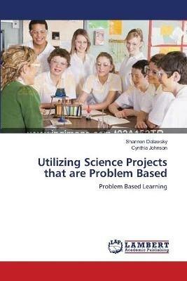 Utilizing Science Projects that are Problem Based - Shannon Delawsky,Cynthia Johnson - cover