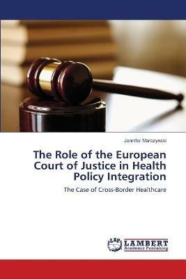 The Role of the European Court of Justice in Health Policy Integration - Jennifer Marczynski - cover