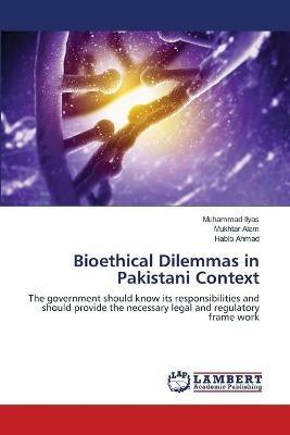 Bioethical Dilemmas in Pakistani Context - Muhammad Ilyas,Mukhtar Alam,Habib Ahmad - cover