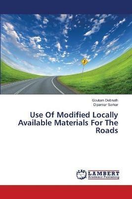 Use Of Modified Locally Available Materials For The Roads - Goutam Debnath,Dipankar Sarkar - cover