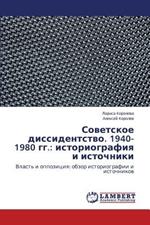 Sovetskoe Dissidentstvo. 1940-1980 Gg.: Istoriografiya I Istochniki