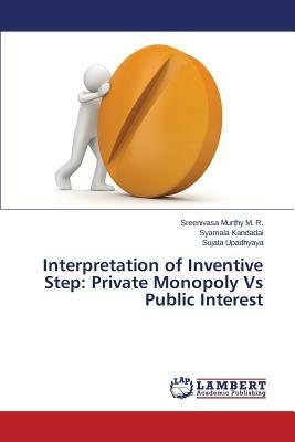 Interpretation of Inventive Step: Private Monopoly Vs Public Interest - M R Sreenivasa Murthy,Kandadai Syamala,Upadhyaya Sujata - cover