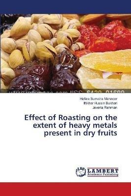 Effect of Roasting on the extent of heavy metals present in dry fruits - Hafiza Sumaira Manzoor,Iftikhar Hussin Bukhari,Jeveria Rehman - cover