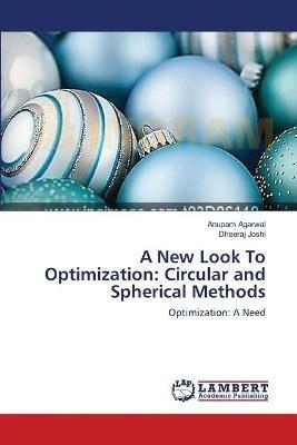 A New Look To Optimization: Circular and Spherical Methods - Anupam Agarwal,Dheeraj Joshi - cover