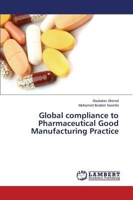 Global compliance to Pharmaceutical Good Manufacturing Practice - Ahmed Abubaker,Noordin Mohamed Ibrahim - cover