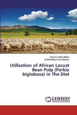 Utilization of African Locust Bean Pulp (Parkia biglobosa) in The Diet - Bilyaminu Musa Maina,Khalifa Muhammad Aljameel - cover