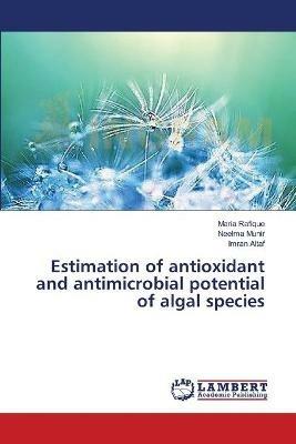 Estimation of antioxidant and antimicrobial potential of algal species - Maria Rafique,Neelma Munir,Imran Altaf - cover
