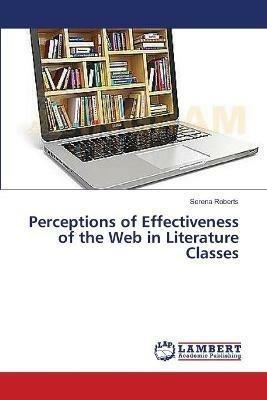 Perceptions of Effectiveness of the Web in Literature Classes - Serena Roberts - cover