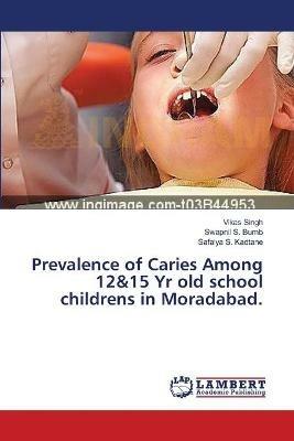 Prevalence of Caries Among 12&15 Yr old school childrens in Moradabad. - Vikas Singh,Swapnil S Bumb,Safalya S Kadtane - cover