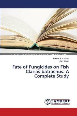 Fate of Fungicides on Fish Clarias batrachus: A Complete Study - Pallavi Srivastava,Ajay Singh - cover