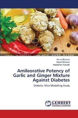 Amileorative Potency of Garlic and Ginger Mixture Against Diabetes - Amna Masroor,Sadaf Shakoor,Mubasher Hussain - cover