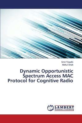 Dynamic Opportunistic Spectrum Access MAC Protocol for Cognitive Radio - Tripathi Smit,Shah Mehul - cover