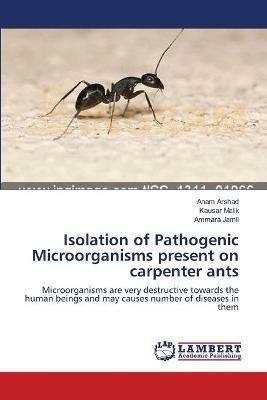 Isolation of Pathogenic Microorganisms present on carpenter ants - Anam Arshad,Kausar Malik,Ammara Jamil - cover