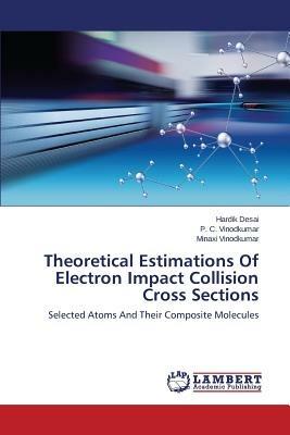 Theoretical Estimations Of Electron Impact Collision Cross Sections - Desai Hardik,Vinodkumar P C,Vinodkumar Minaxi - cover