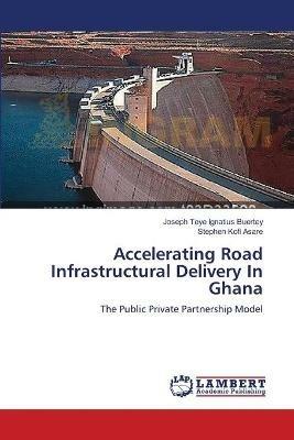 Accelerating Road Infrastructural Delivery In Ghana - Joseph Teye Ignatius Buertey,Stephen Kofi Asare - cover