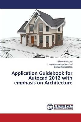 Application Guidebook for Autocad 2012 with emphasis on Architecture - Fariborzi Elham,Ahmadinezhad Hengameh,Tavassolian Golnaz - cover