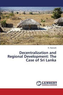 Decentralization and Regional Development: The Case of Sri Lanka - Ramesh R - cover