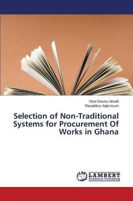 Selection of Non-Traditional Systems for Procurement Of Works in Ghana - Owusu Ansah Vera,Adjei-Kumi Theophilus - cover