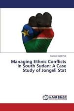 Managing Ethnic Conflicts in South Sudan: A Case Study of Jongeli Stat