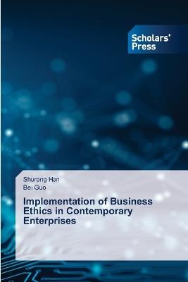 Implementation of Business Ethics in Contemporary Enterprises - Shurong Han,Bei Guo - cover
