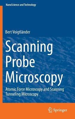 Scanning Probe Microscopy: Atomic Force Microscopy and Scanning Tunneling Microscopy - Bert Voigtlander - cover