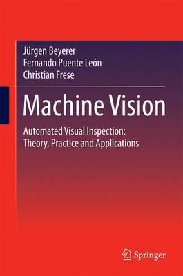 Machine Vision: Automated Visual Inspection: Theory, Practice and Applications - Jurgen Beyerer,Fernando Puente Leon,Christian Frese - cover