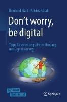 Don't worry, be digital: Tipps fur einen angstfreien Umgang mit Digitalisierung - Reinhold Stahl,Patricia Staab - cover