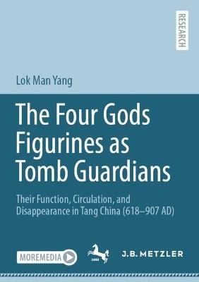 The Four Gods Figurines as Tomb Guardians: Their Function, Circulation, and Disappearance in Tang China (618–907 AD) - Lok Man Yang - cover