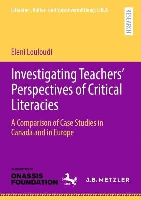 Investigating Teachers’ Perspectives of Critical Literacies: A Comparison of Case Studies in Canada and in Europe - Eleni Louloudi - cover