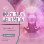 Holistic Flow Meditation: The Path To Self-Healing