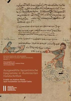 Byzantinische Epigramme in Inschriftlicher Uberlieferung Band 4: Ausgewahlte Byzantinische Epigramme in Illuminierten Handschriftenverse Und Ihre 'inschriftliche' Verwendung in Codices Des 9. Bis 15. Jahrhunderts. Erstellt Von Andreas Rhoby. Nach Vorarbeiten Von Rudolf Stefec - Andreas Rhoby - cover